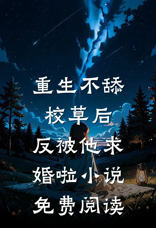 重生不舔校草后，反被他求婚啦小说免费阅读