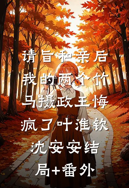 请旨和亲后，我的两个竹马摄政王悔疯了叶淮钦沈安安结局+番外