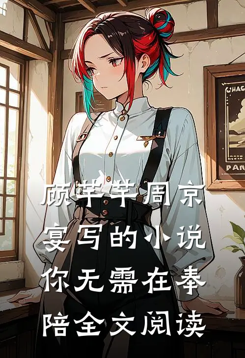 顾芊芊周京宴写的小说你无需在奉陪全文阅读