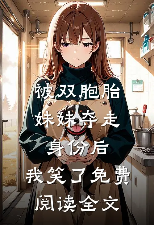被双胞胎妹妹夺走身份后，我笑了免费阅读全文
