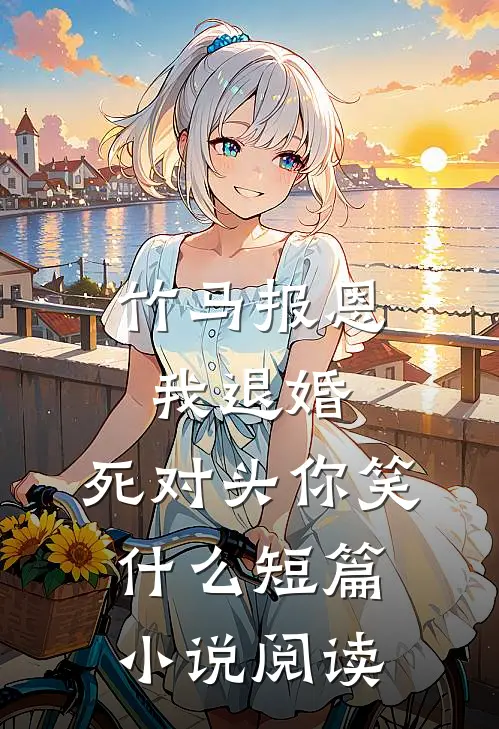 竹马报恩我退婚，死对头你笑什么短篇小说阅读
