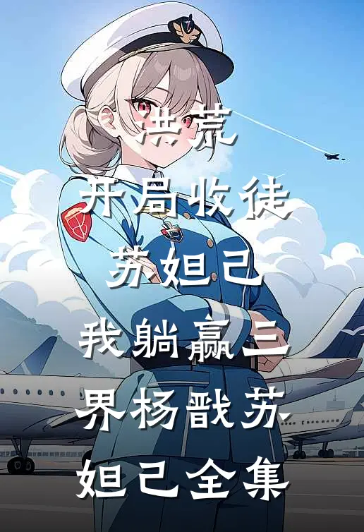 洪荒：开局收徒苏妲己，我躺赢三界杨戬苏妲己全集