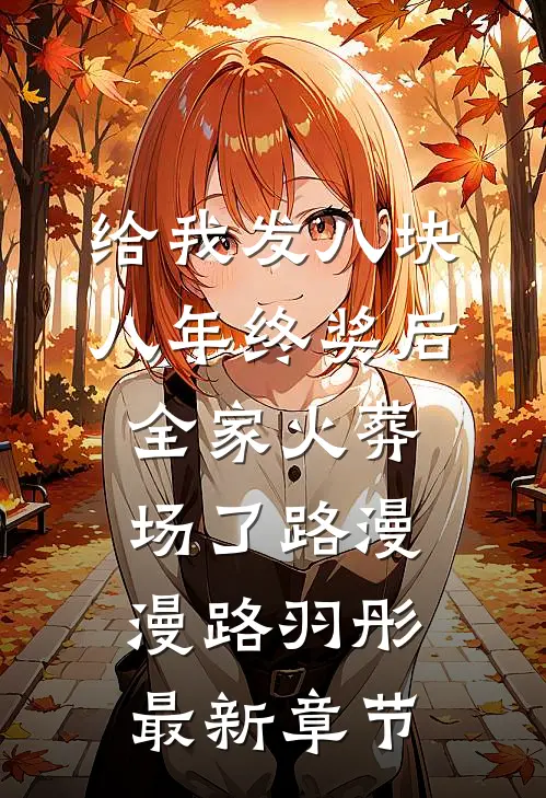给我发八块八年终奖后，全家火葬场了路漫漫路羽彤最新章节