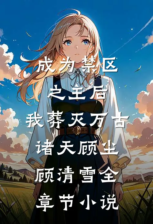 成为禁区之主后，我葬灭万古诸天顾尘顾清雪全章节小说