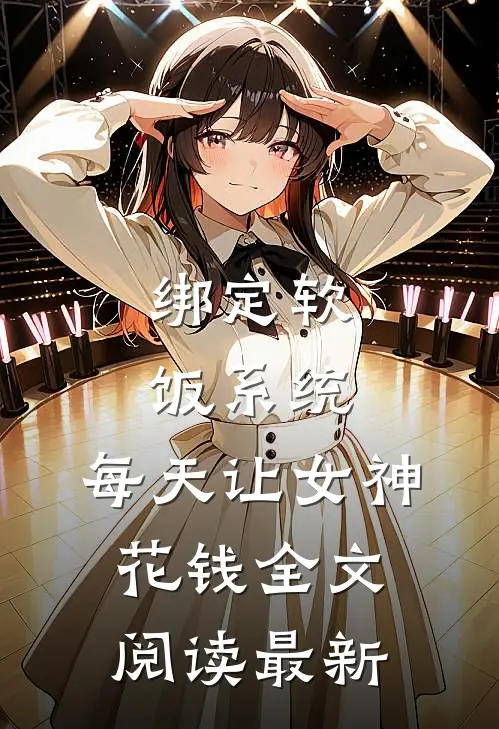 绑定软饭系统，每天让女神花钱全文阅读最新