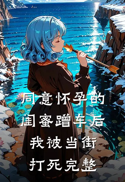 同意怀孕的闺蜜蹭车后，我被当街打死完整