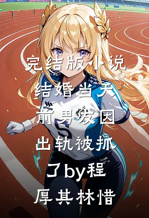 完结版小说结婚当天，前男友因出轨被抓了by程厚其林惜