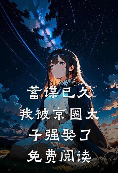 蓄谋已久，我被京圈太子强娶了免费阅读