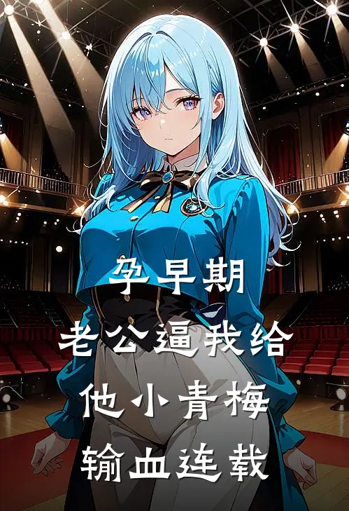 孕早期，老公逼我给他小青梅输血连载