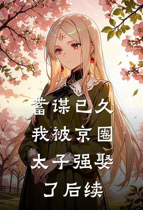 蓄谋已久，我被京圈太子强娶了后续