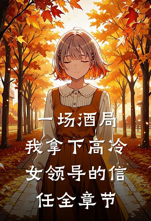 一场酒局，我拿下高冷女领导的信任全章节