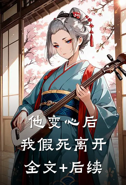 他变心后，我假死离开全文+后续