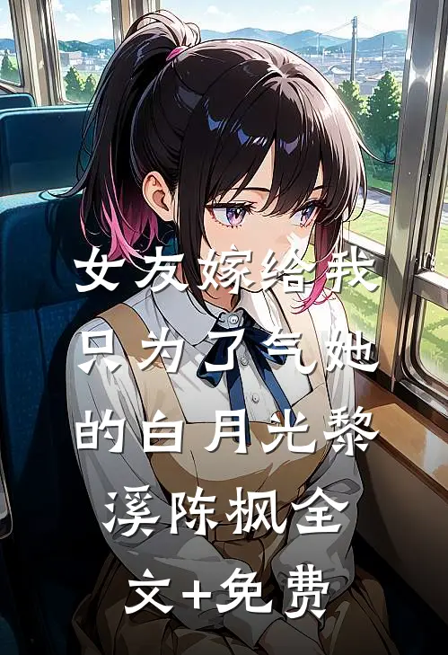 女友嫁给我，只为了气她的白月光黎溪陈枫全文+免费
