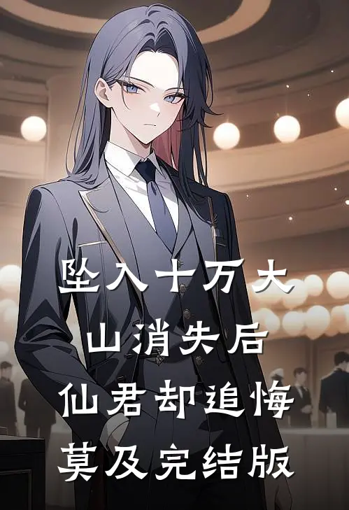 坠入十万大山消失后，仙君却追悔莫及完结版