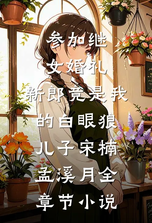 参加继女婚礼，新郎竟是我的白眼狼儿子宋楠孟溪月全章节小说