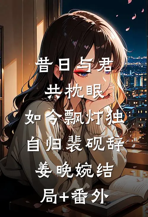 昔日与君共枕眠，如今飘灯独自归裴砚辞姜晚婉结局+番外