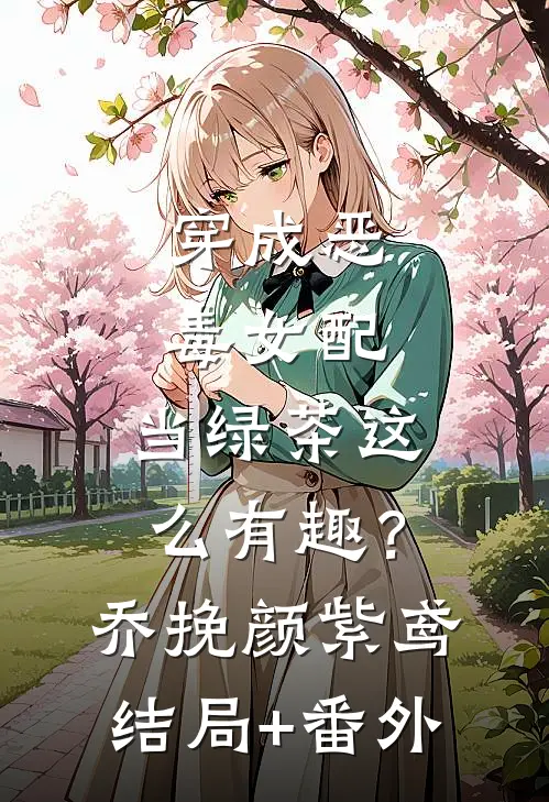 穿成恶毒女配，当绿茶这么有趣？乔挽颜紫鸢结局+番外
