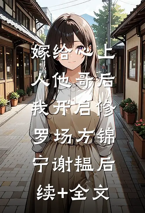 嫁给心上人他哥后，我开启修罗场方锦宁谢韫后续+全文