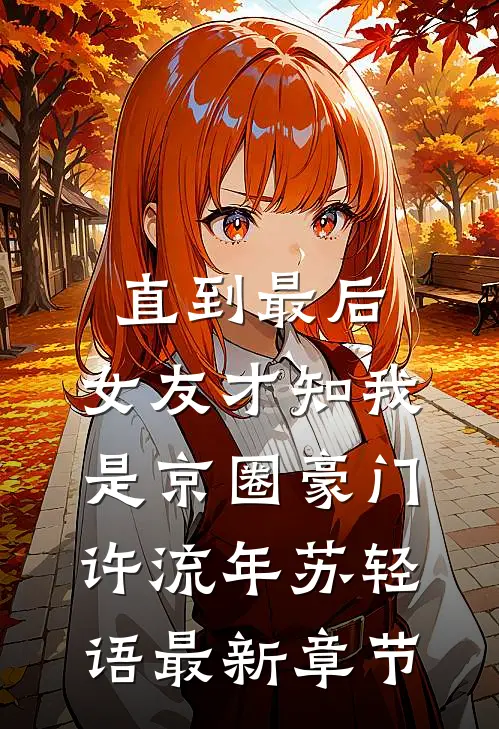 直到最后，女友才知我是京圈豪门许流年苏轻语最新章节
