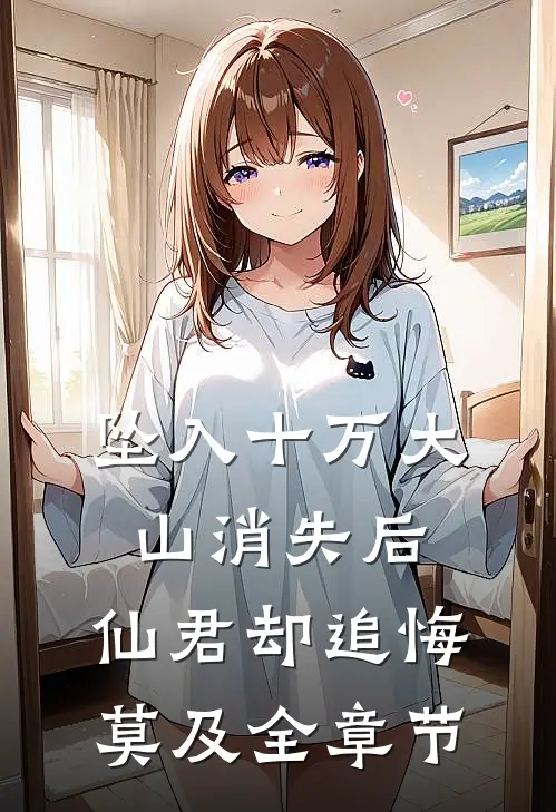 坠入十万大山消失后，仙君却追悔莫及全章节
