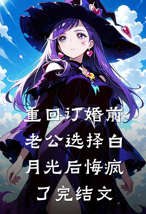 重回订婚前，老公选择白月光后悔疯了完结文