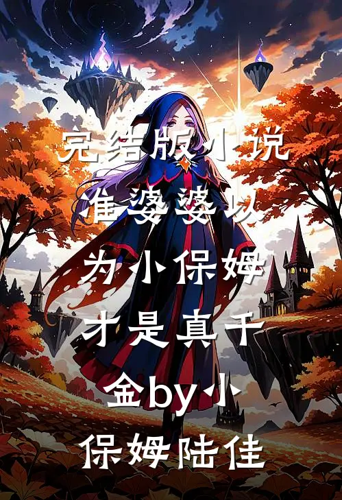 完结版小说准婆婆以为小保姆才是真千金by小保姆陆佳