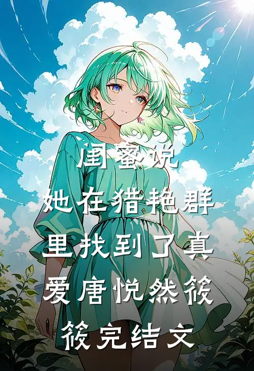 闺蜜说，她在猎艳群里找到了真爱唐悦然筱筱完结文