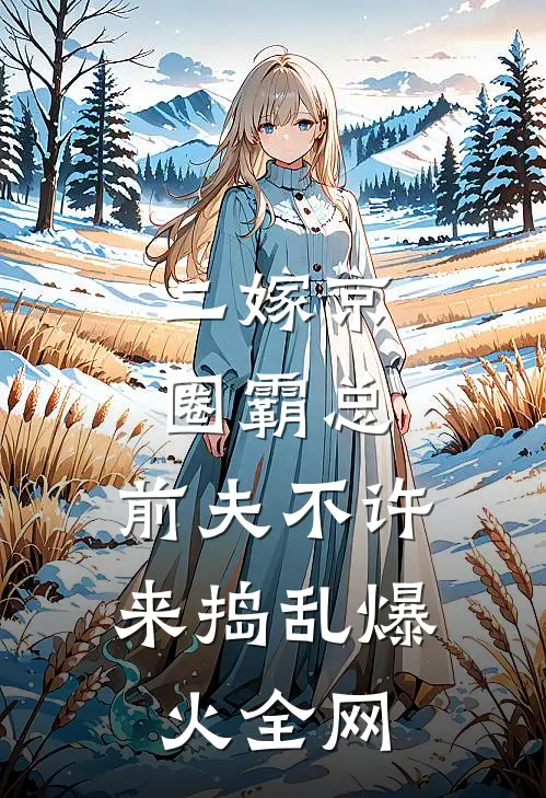 二嫁京圈霸总，前夫不许来捣乱爆火全网