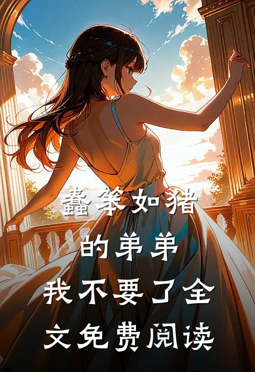 蠢笨如猪的弟弟，我不要了全文免费阅读