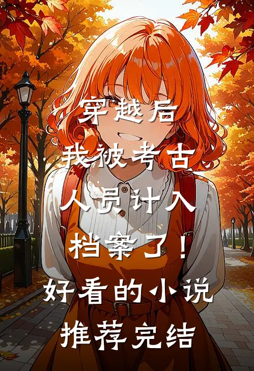 穿越后，我被考古人员计入档案了！好看的小说推荐完结