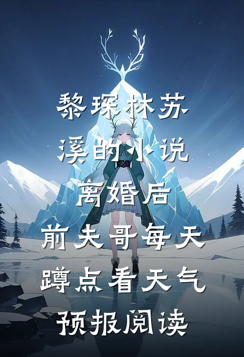 黎琛林苏溪的小说离婚后，前夫哥每天蹲点看天气预报阅读