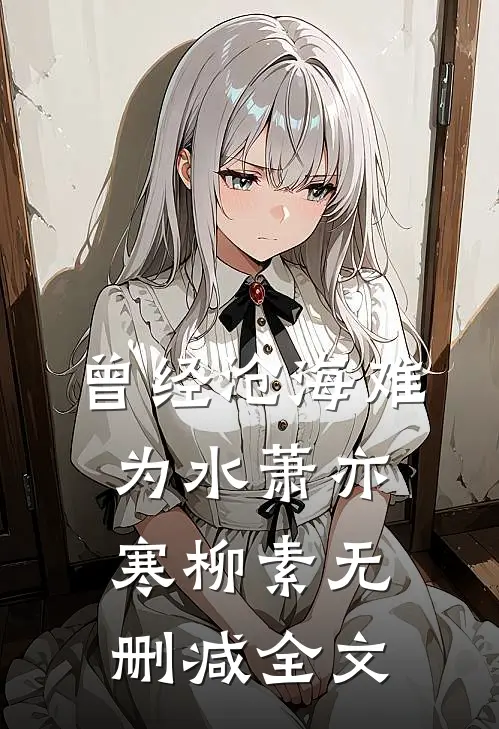 曾经沧海难为水萧亦寒柳素无删减全文