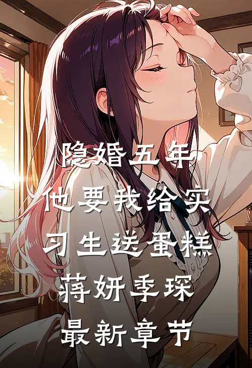 隐婚五年，他要我给实习生送蛋糕蒋妍季琛最新章节