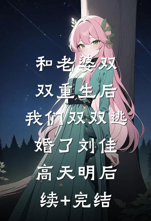 和老婆双双重生后，我们双双逃婚了刘佳高天明后续+完结