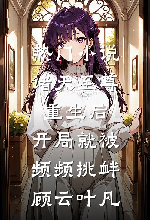 热门小说诸天至尊重生后，开局就被频频挑衅顾云叶凡