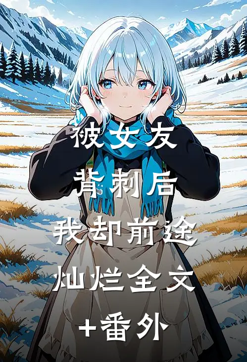 被女友背刺后，我却前途灿烂全文+番外