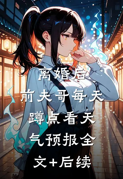 离婚后，前夫哥每天蹲点看天气预报全文+后续