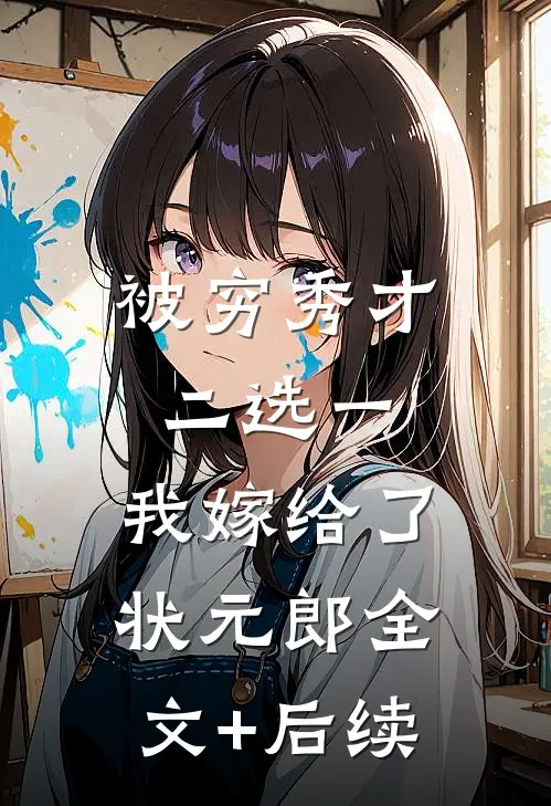 被穷秀才二选一，我嫁给了状元郎全文+后续
