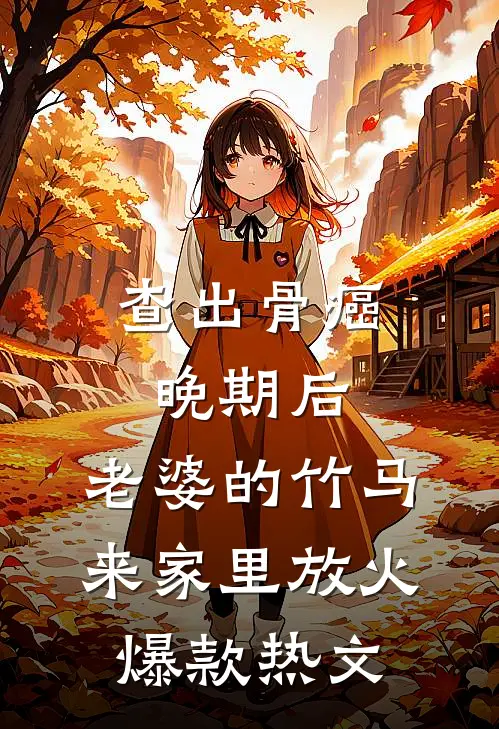 查出骨癌晚期后，老婆的竹马来家里放火爆款热文
