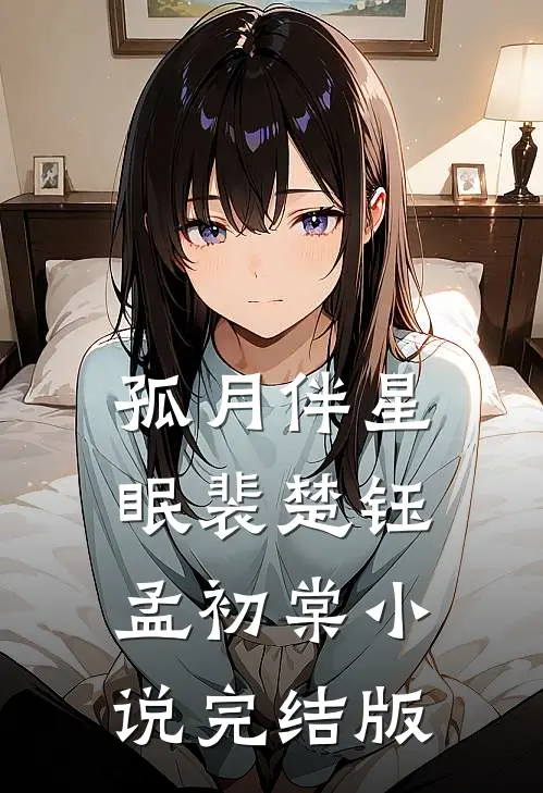 孤月伴星眠裴楚钰孟初棠小说完结版
