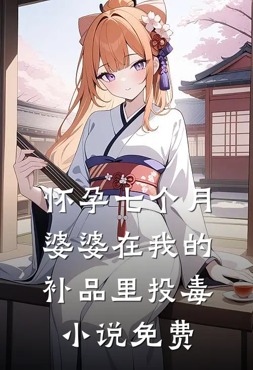 怀孕七个月，婆婆在我的补品里投毒小说免费