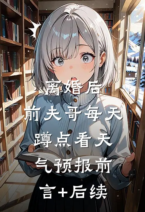 离婚后，前夫哥每天蹲点看天气预报前言+后续
