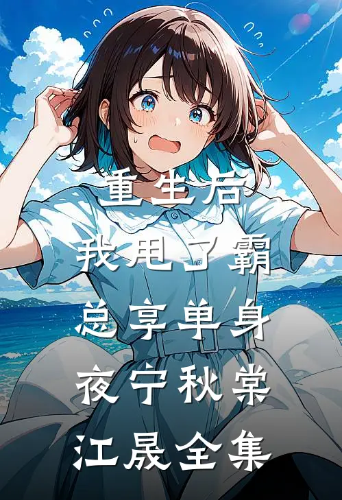重生后，我甩了霸总享单身夜宁秋棠江晟全集