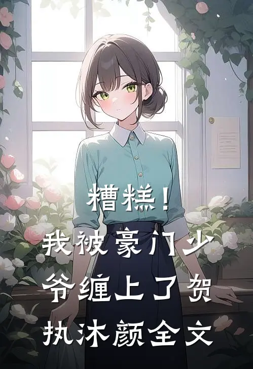 糟糕！我被豪门少爷缠上了贺执沐颜全文