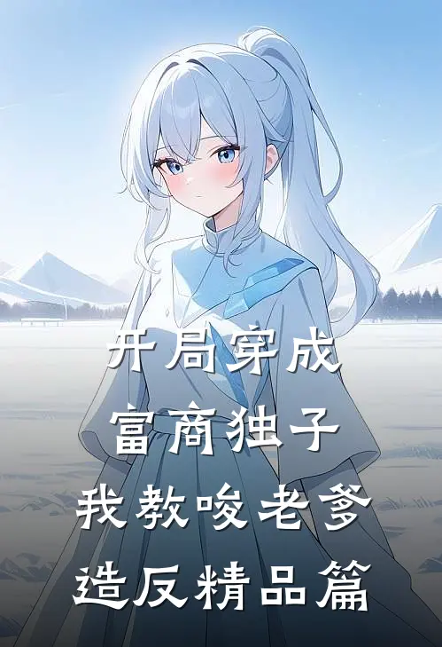 开局穿成富商独子，我教唆老爹造反精品篇