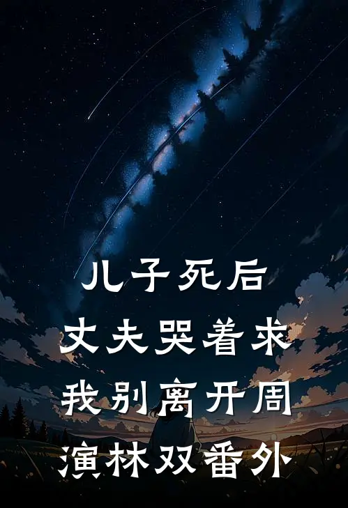儿子死后，丈夫哭着求我别离开周演林双番外