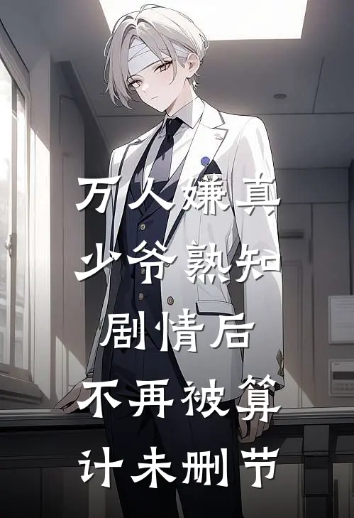 万人嫌真少爷熟知剧情后，不再被算计未删节