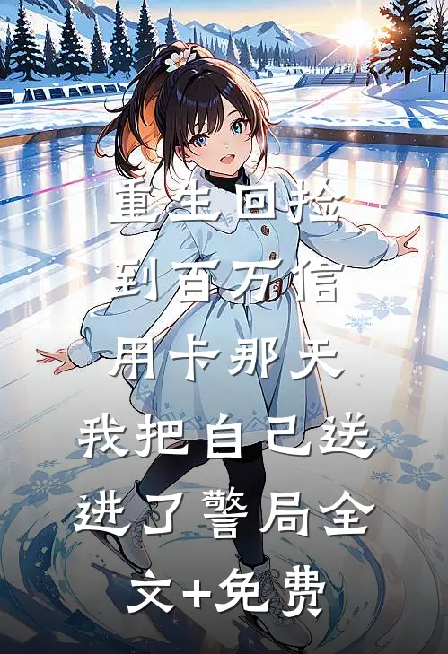重生回捡到百万信用卡那天，我把自己送进了警局全文+免费