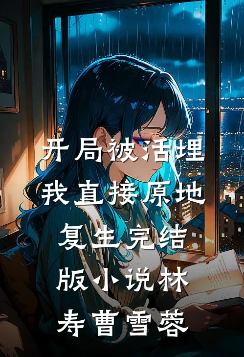 开局被活埋，我直接原地复生完结版小说林寿曹雪蓉