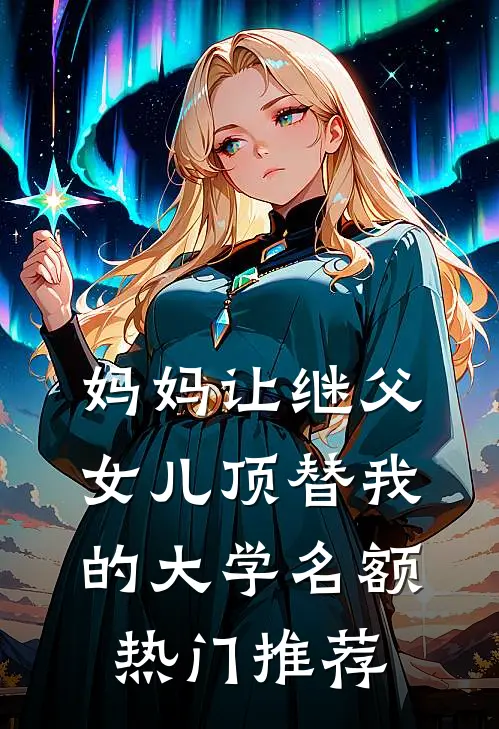 妈妈让继父女儿顶替我的大学名额热门推荐